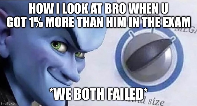 It doesn’t matter to me | HOW I LOOK AT BRO WHEN U GOT 1% MORE THAN HIM IN THE EXAM; *WE BOTH FAILED* | image tagged in megamind brain | made w/ Imgflip meme maker