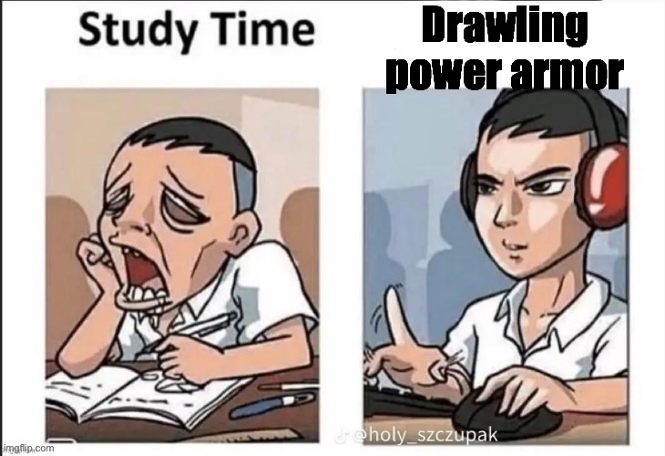 New temp ? | Drawling power armor | image tagged in study time | made w/ Imgflip meme maker