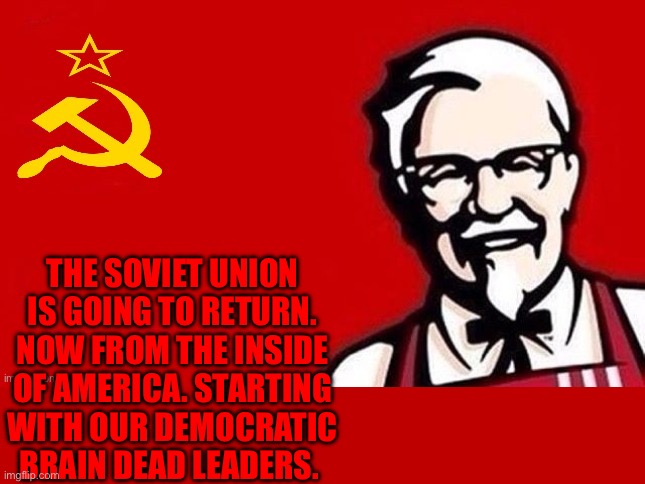 Soviet kfc | THE SOVIET UNION IS GOING TO RETURN. NOW FROM THE INSIDE OF AMERICA. STARTING WITH OUR DEMOCRATIC BRAIN DEAD LEADERS. | image tagged in soviet kfc | made w/ Imgflip meme maker