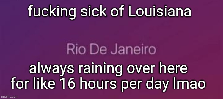 /j | fucking sick of Louisiana; always raining over here for like 16 hours per day lmao | image tagged in rio de janeiro | made w/ Imgflip meme maker