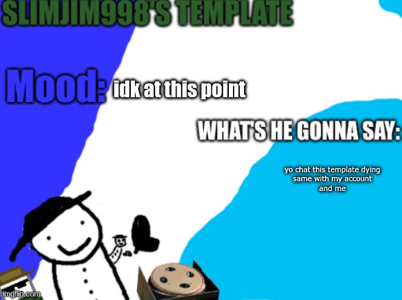 Slimjim998's new template | idk at this point; yo chat this template dying
same with my account
and me | image tagged in slimjim998's new template | made w/ Imgflip meme maker