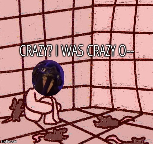 crazy? | CRAZY? I WAS CRAZY O-- | image tagged in crazy | made w/ Imgflip meme maker