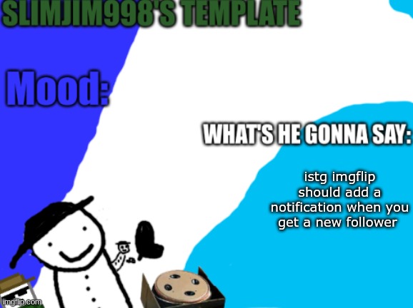 Slimjim998's new template | istg imgflip should add a notification when you get a new follower | image tagged in slimjim998's new template | made w/ Imgflip meme maker