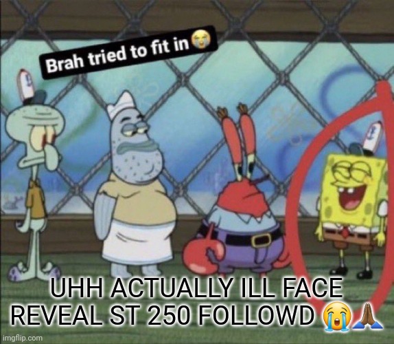 brah tried to fit in | UHH ACTUALLY ILL FACE REVEAL ST 250 FOLLOWD 😭🙏🏾 | image tagged in brah tried to fit in | made w/ Imgflip meme maker