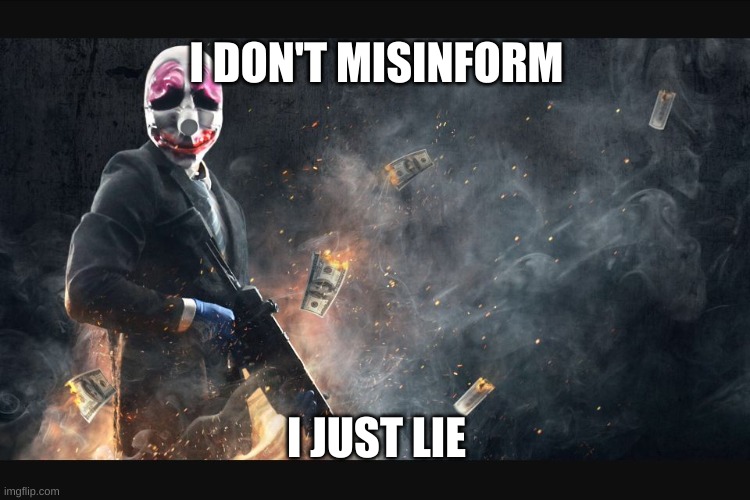 There's a difference | I DON'T MISINFORM; I JUST LIE | image tagged in payday 2 meme,payday 2 | made w/ Imgflip meme maker