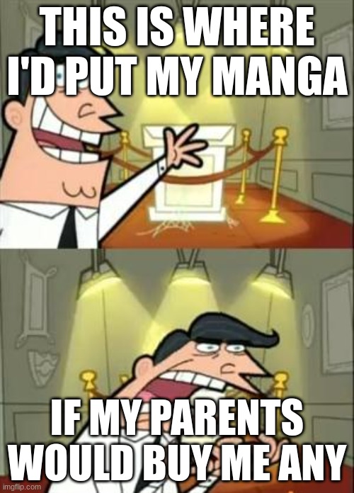 This Is Where I'd Put My Trophy If I Had One | THIS IS WHERE I'D PUT MY MANGA; IF MY PARENTS WOULD BUY ME ANY | image tagged in memes,this is where i'd put my trophy if i had one | made w/ Imgflip meme maker