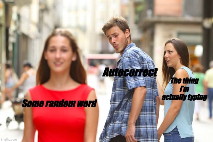 Why autocorrect gotta do us like that man | Autocorrect; The thing I’m actually typing; Some random word | image tagged in memes,distracted boyfriend,autocorrect,relatable memes,typing | made w/ Imgflip meme maker