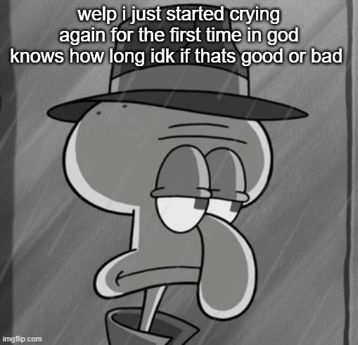 squid noir | welp i just started crying again for the first time in god knows how long idk if thats good or bad | image tagged in squid noir | made w/ Imgflip meme maker