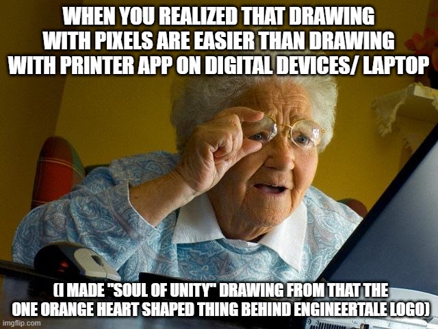 Sikes | WHEN YOU REALIZED THAT DRAWING WITH PIXELS ARE EASIER THAN DRAWING WITH PRINTER APP ON DIGITAL DEVICES/ LAPTOP; (I MADE "SOUL OF UNITY" DRAWING FROM THAT THE ONE ORANGE HEART SHAPED THING BEHIND ENGINEERTALE LOGO) | image tagged in memes,grandma finds the internet,drawing | made w/ Imgflip meme maker