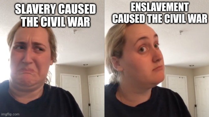 Good Bad | ENSLAVEMENT CAUSED THE CIVIL WAR; SLAVERY CAUSED THE CIVIL WAR | image tagged in good bad,language,woke | made w/ Imgflip meme maker