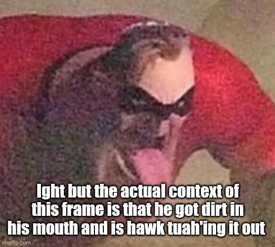 Mr. Incredible tongue | Ight but the actual context of this frame is that he got dirt in his mouth and is hawk tuah'ing it out | image tagged in mr incredible tongue | made w/ Imgflip meme maker