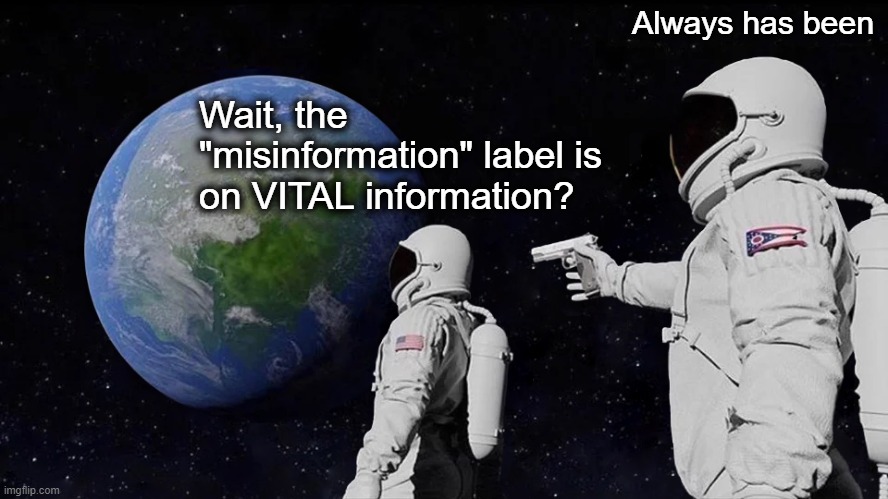 Always Has Been | Always has been; Wait, the "misinformation" label is on VITAL information? | image tagged in memes,always has been | made w/ Imgflip meme maker