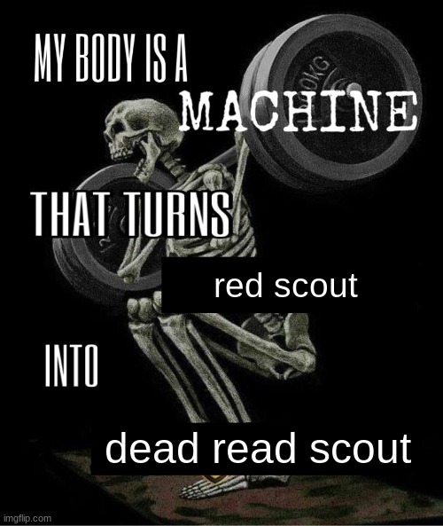 im red team | red scout; dead read scout | image tagged in my body is machine | made w/ Imgflip meme maker