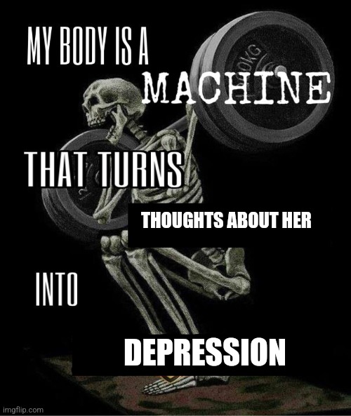 My body is machine | THOUGHTS ABOUT HER; DEPRESSION | image tagged in my body is machine | made w/ Imgflip meme maker