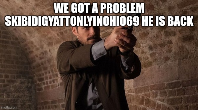 agent | WE GOT A PROBLEM SKIBIDIGYATTONLYINOHIO69 HE IS BACK | image tagged in agent | made w/ Imgflip meme maker