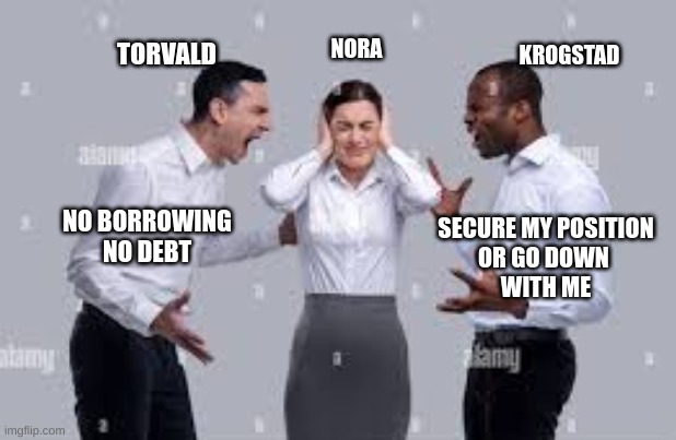 ADollsHouse | KROGSTAD; NORA; TORVALD; NO BORROWING
NO DEBT; SECURE MY POSITION
OR GO DOWN 
WITH ME | image tagged in school meme | made w/ Imgflip meme maker