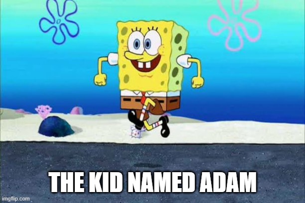 SpongeBob Happy Walk | THE KID NAMED ADAM | image tagged in spongebob happy walk | made w/ Imgflip meme maker