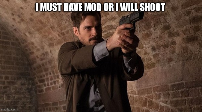 agent | I MUST HAVE MOD OR I WILL SHOOT | image tagged in agent | made w/ Imgflip meme maker