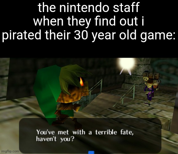 i was so close to beating majoras mask but i found out i didnt 100% the game first so i restarted | the nintendo staff when they find out i pirated their 30 year old game: | image tagged in legend of zelda majora's mask you've met with a terrible fate | made w/ Imgflip meme maker