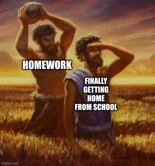 Cain and Abel Homework | HOMEWORK; FINALLY GETTING HOME FROM SCHOOL | image tagged in cain and abel | made w/ Imgflip meme maker