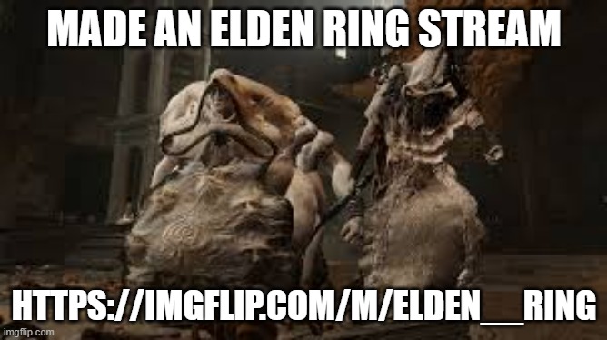 didn't see one, so i decided to make one | MADE AN ELDEN RING STREAM; HTTPS://IMGFLIP.COM/M/ELDEN__RING | image tagged in stream | made w/ Imgflip meme maker