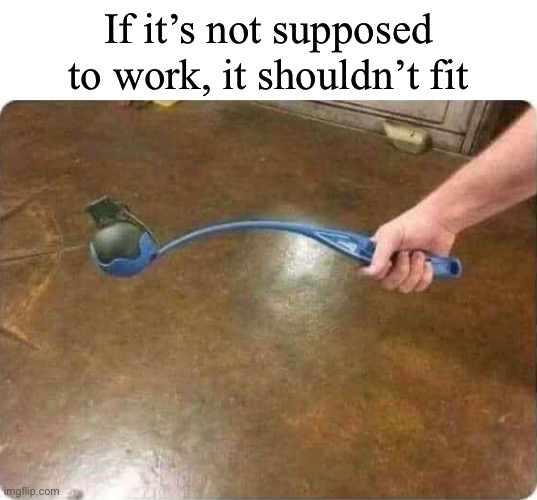 Title | If it’s not supposed to work, it shouldn’t fit | image tagged in grenade | made w/ Imgflip meme maker