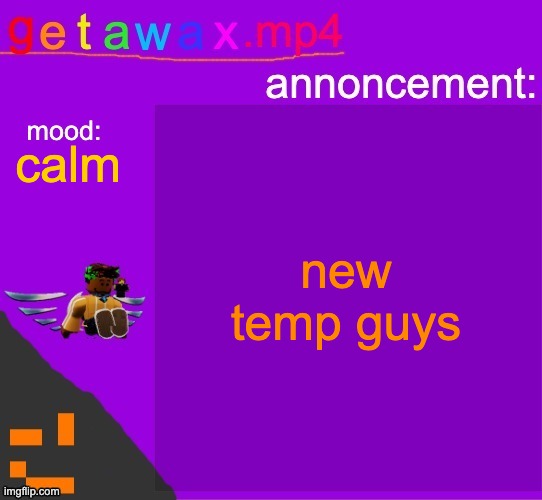 Getawax.mp4 announcement template | new temp guys; calm | image tagged in getawax mp4 announcement template | made w/ Imgflip meme maker