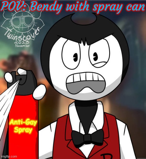 Joke RP! Keep it SFW, anything else goes! | POV: Bendy with spray can; Anti-Gay Spray | image tagged in bendy begone-fan-creep | made w/ Imgflip meme maker