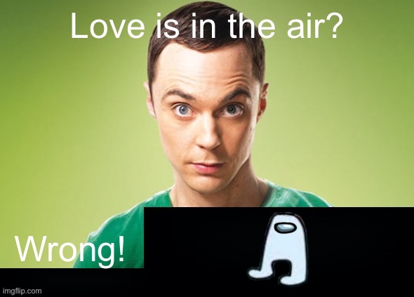 Love is in the air? Wrong! X | image tagged in love is in the air wrong x | made w/ Imgflip meme maker