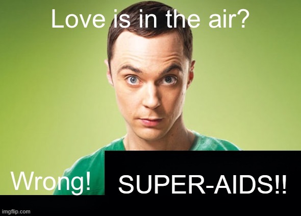 SUPER AIDS | SUPER-AIDS!! | image tagged in love is in the air wrong x | made w/ Imgflip meme maker