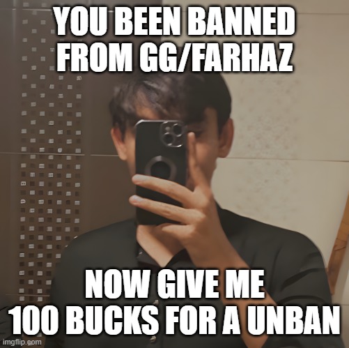 No I wont | YOU BEEN BANNED FROM GG/FARHAZ; NOW GIVE ME 100 BUCKS FOR A UNBAN | image tagged in ugly edater | made w/ Imgflip meme maker