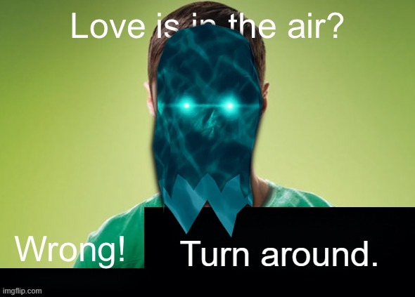 Love is in the air? Wrong! X | Turn around. | image tagged in love is in the air wrong x | made w/ Imgflip meme maker