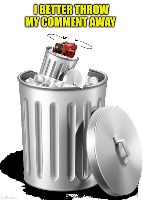 Trash can full | I BETTER THROW MY COMMENT AWAY | image tagged in trash can full | made w/ Imgflip meme maker