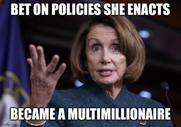 Good old Nancy Pelosi | BET ON POLICIES SHE ENACTS BECAME A MULTIMILLIONAIRE | image tagged in good old nancy pelosi | made w/ Imgflip meme maker