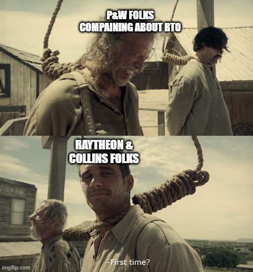 First time? | P&W FOLKS COMPAINING ABOUT RTO; RAYTHEON & COLLINS FOLKS | image tagged in first time | made w/ Imgflip meme maker