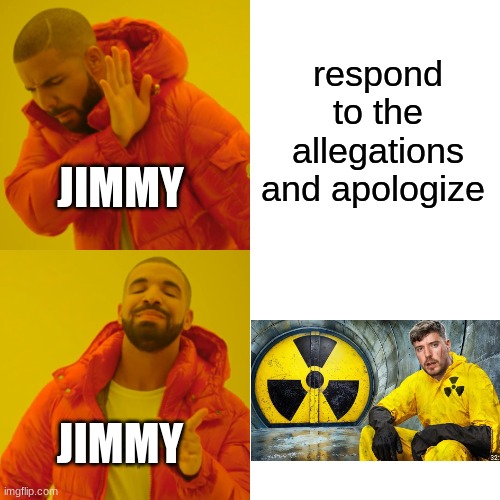 JUST APOLOGIZE ALREADY | respond to the allegations and apologize; JIMMY; JIMMY | image tagged in memes,drake hotline bling | made w/ Imgflip meme maker