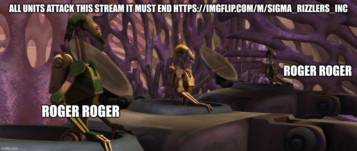 b1 battle droid | ALL UNITS ATTACK THIS STREAM IT MUST END HTTPS://IMGFLIP.COM/M/SIGMA_RIZZLERS_INC; ROGER ROGER; ROGER ROGER | image tagged in b1 battle droid | made w/ Imgflip meme maker