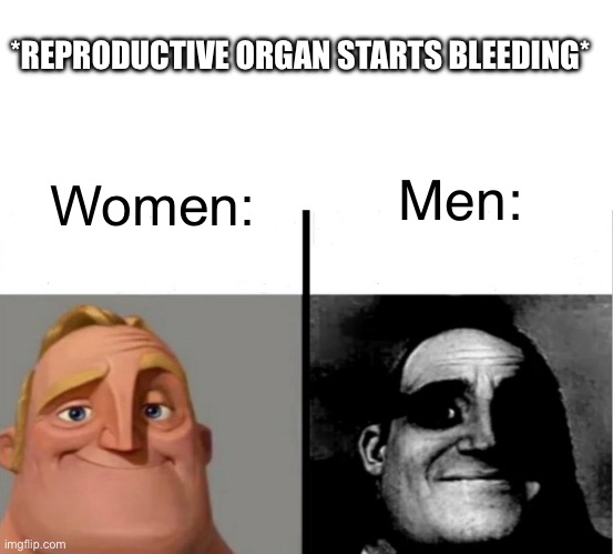 For men, when their reproductive organs bleed, it doesn’t give out the same joy as women. | *REPRODUCTIVE ORGAN STARTS BLEEDING*; Men:; Women: | image tagged in teacher's copy | made w/ Imgflip meme maker