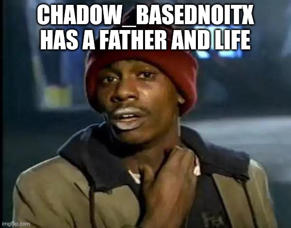 Y'all Got Any More Of That Meme | CHADOW_BASEDNOITX HAS A FATHER AND LIFE | image tagged in memes,y'all got any more of that | made w/ Imgflip meme maker