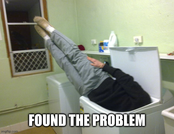 Stuck in washing machine | FOUND THE PROBLEM | image tagged in stuck in washing machine | made w/ Imgflip meme maker