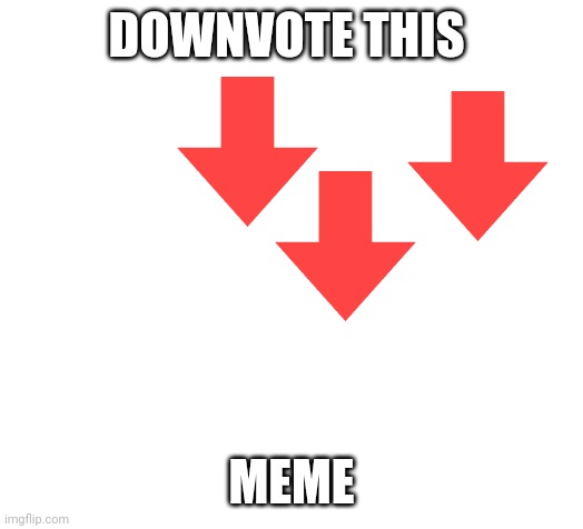 Blank | DOWNVOTE THIS; MEME | image tagged in blank | made w/ Imgflip meme maker