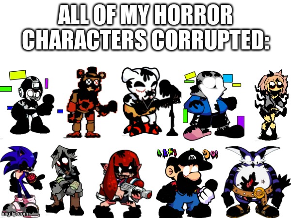 one big page of some of my recent works. (idfk why I added big, he doesn't count, but eh) | ALL OF MY HORROR CHARACTERS CORRUPTED: | made w/ Imgflip meme maker