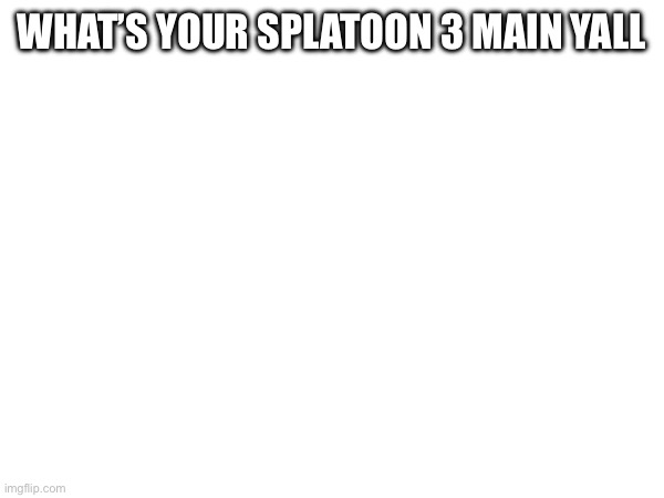 Call me brain dead but I main tri slosher bc I suck at aiming | WHAT’S YOUR SPLATOON 3 MAIN YALL | image tagged in splatoon | made w/ Imgflip meme maker