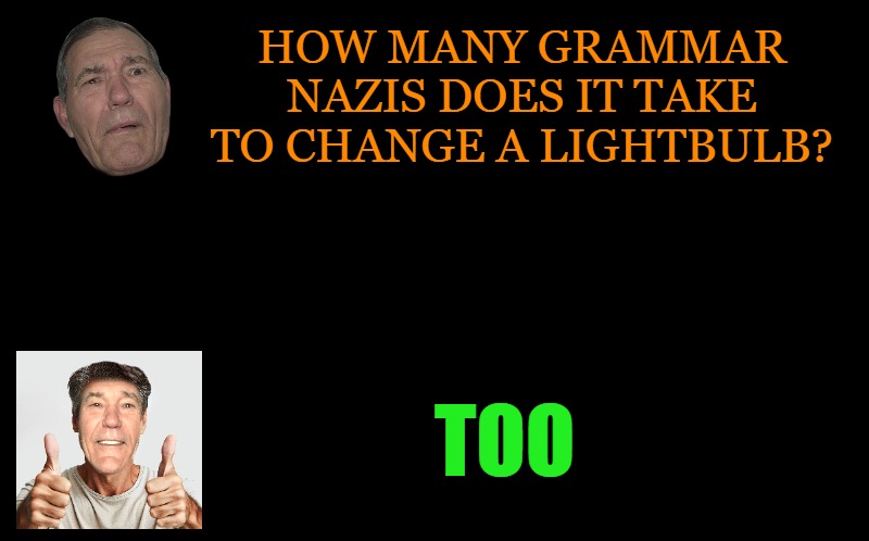 grammar nazi | HOW MANY GRAMMAR NAZIS DOES IT TAKE TO CHANGE A LIGHTBULB? TOO | image tagged in grammar nazi,kewlew | made w/ Imgflip meme maker