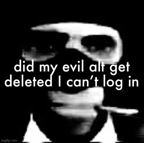 spooky spy | did my evil alt get deleted I can’t log in | image tagged in spooky spy | made w/ Imgflip meme maker