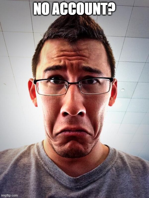 Sad Markiplier | NO ACCOUNT? | image tagged in sad markiplier | made w/ Imgflip meme maker