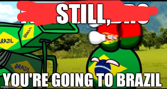 That's it bro you're going to brazil | STILL, | image tagged in that's it bro you're going to brazil | made w/ Imgflip meme maker