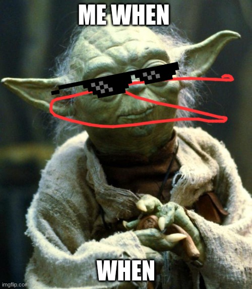 me when when | ME WHEN; WHEN | image tagged in memes,star wars yoda,me when,yoda | made w/ Imgflip meme maker