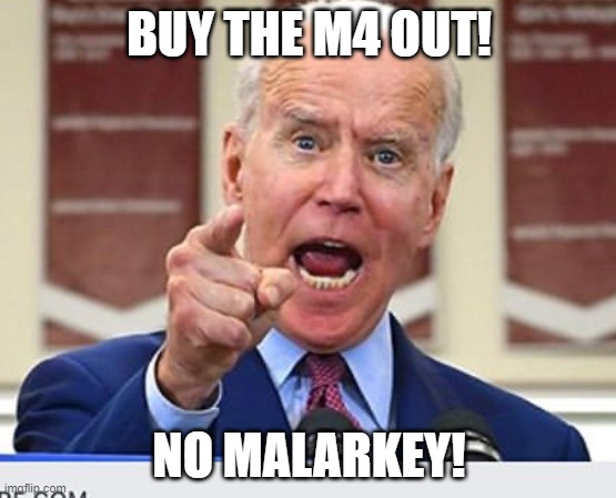 Joe Biden no malarkey | BUY THE M4 OUT! NO MALARKEY! | image tagged in joe biden no malarkey | made w/ Imgflip meme maker