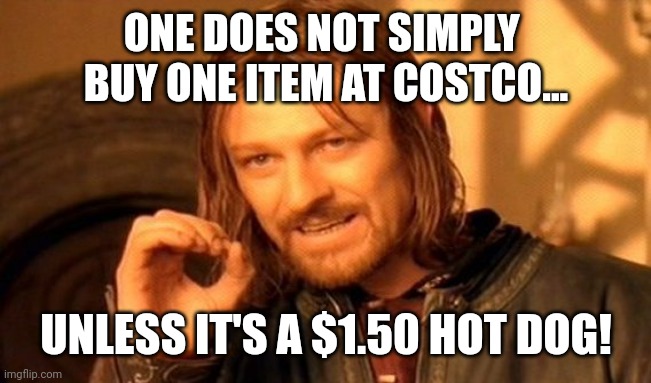 One Does Not Simply | ONE DOES NOT SIMPLY 
BUY ONE ITEM AT COSTCO... UNLESS IT'S A $1.50 HOT DOG! | image tagged in memes,one does not simply | made w/ Imgflip meme maker